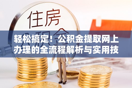 金溪轻松搞定！公积金提取网上办理的全流程解析与实用技巧