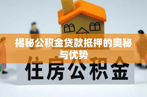 金溪揭秘公积金贷款抵押的奥秘与优势