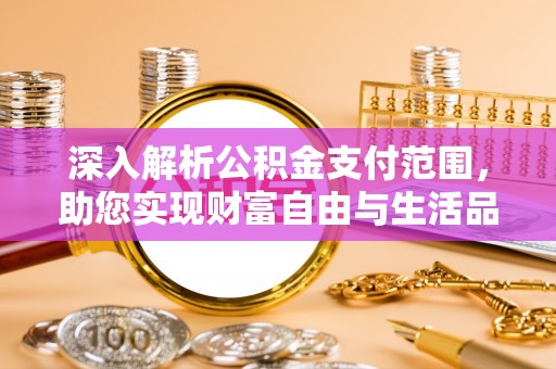 金溪深入解析公积金支付范围，助您实现财富自由与生活品质提升