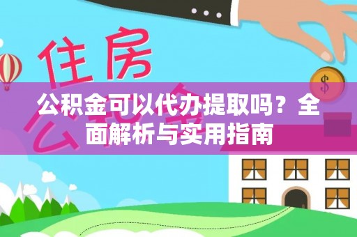 金溪公积金可以代办提取吗？全面解析与实用指南