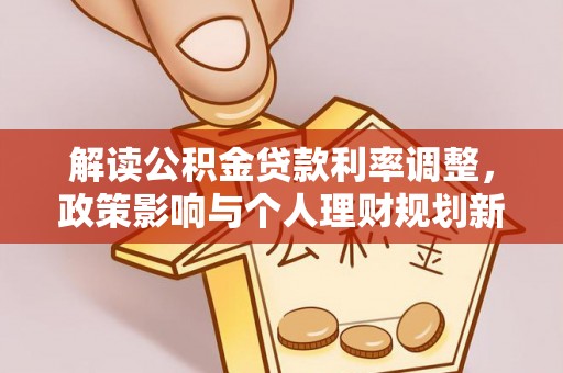 金溪解读公积金贷款利率调整，政策影响与个人理财规划新思路