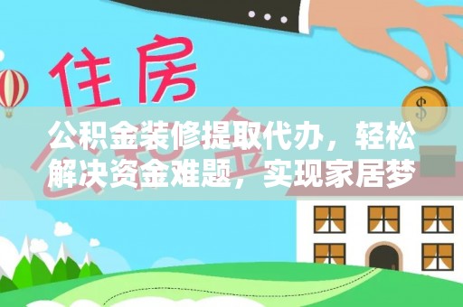 金溪公积金装修提取代办，轻松解决资金难题，实现家居梦想