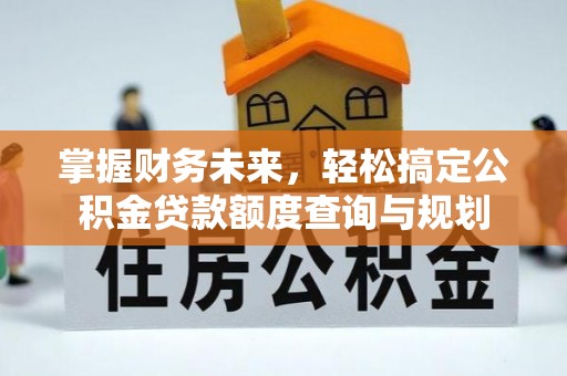 金溪掌握财务未来，轻松搞定公积金贷款额度查询与规划