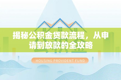 金溪揭秘公积金贷款流程，从申请到放款的全攻略
