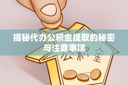金溪揭秘代办公积金提取的秘密与注意事项
