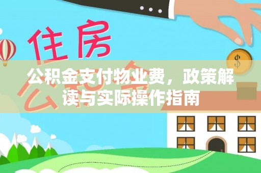 金溪公积金支付物业费，政策解读与实际操作指南