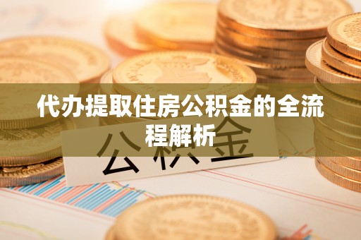 金溪代办提取住房公积金的全流程解析