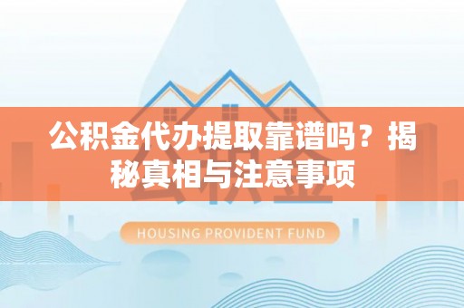 金溪公积金代办提取靠谱吗？揭秘真相与注意事项