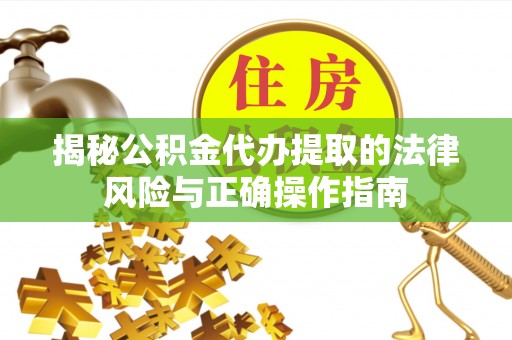 金溪揭秘公积金代办提取的法律风险与正确操作指南