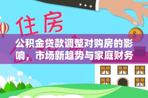 金溪公积金贷款调整对购房的影响，市场新趋势与家庭财务规划
