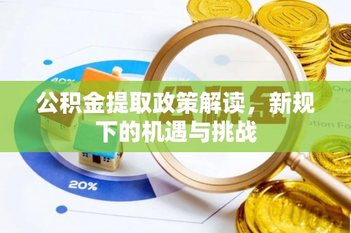 金溪公积金提取政策解读，新规下的机遇与挑战