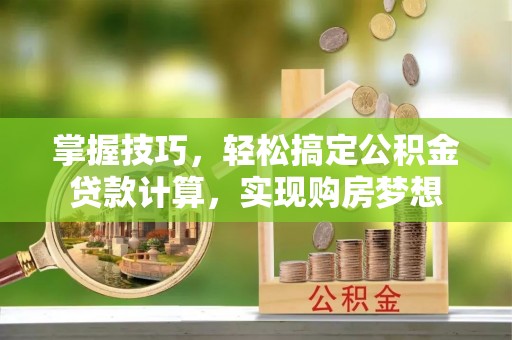 金溪掌握技巧，轻松搞定公积金贷款计算，实现购房梦想