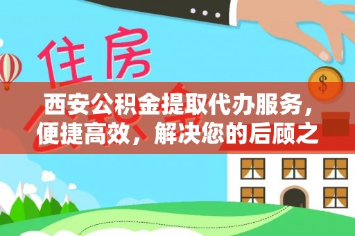 金溪西安公积金提取代办服务，便捷高效，解决您的后顾之忧