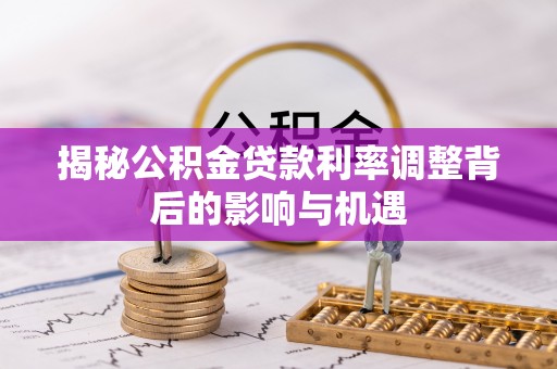 金溪揭秘公积金贷款利率调整背后的影响与机遇