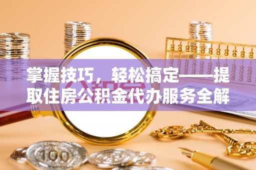 金溪掌握技巧，轻松搞定——提取住房公积金代办服务全解析