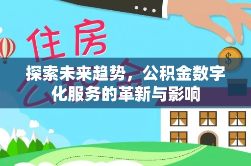 金溪探索未来趋势，公积金数字化服务的革新与影响
