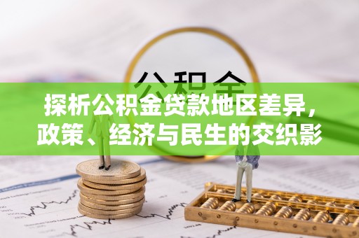 金溪探析公积金贷款地区差异，政策、经济与民生的交织影响