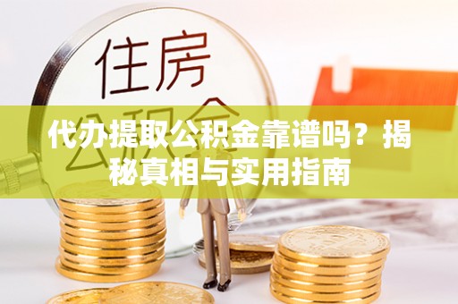 金溪代办提取公积金靠谱吗？揭秘真相与实用指南
