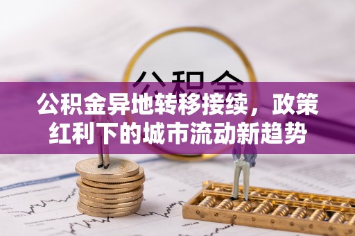 金溪公积金异地转移接续，政策红利下的城市流动新趋势