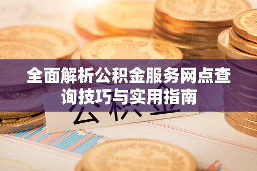 金溪全面解析公积金服务网点查询技巧与实用指南