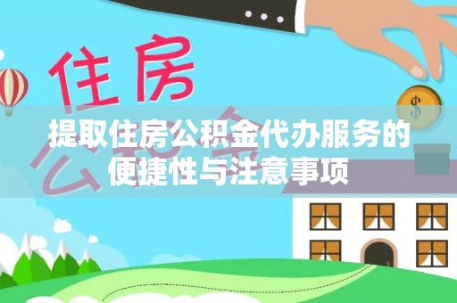 金溪提取住房公积金代办服务的便捷性与注意事项