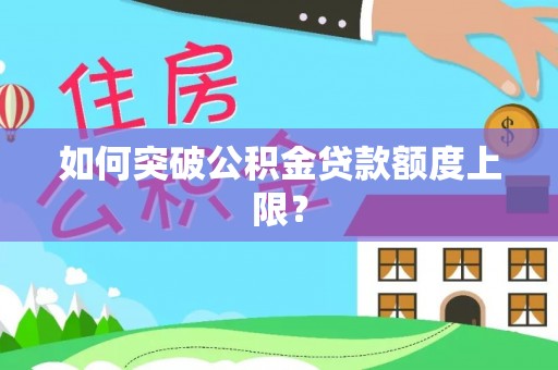 金溪如何突破公积金贷款额度上限？