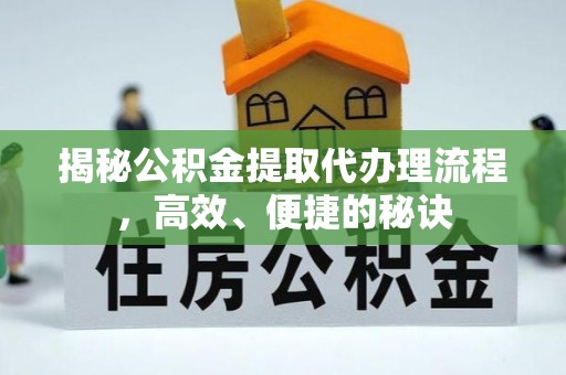 金溪揭秘公积金提取代办理流程，高效、便捷的秘诀