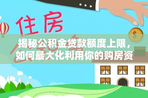 金溪揭秘公积金贷款额度上限，如何最大化利用你的购房资金