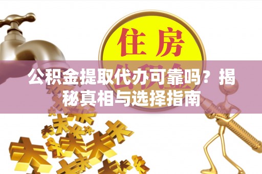 金溪公积金提取代办可靠吗？揭秘真相与选择指南