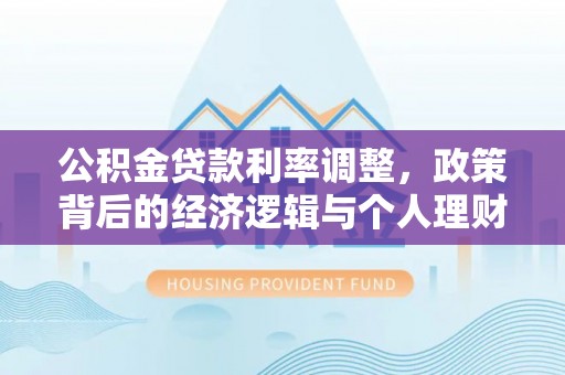 金溪公积金贷款利率调整，政策背后的经济逻辑与个人理财策略