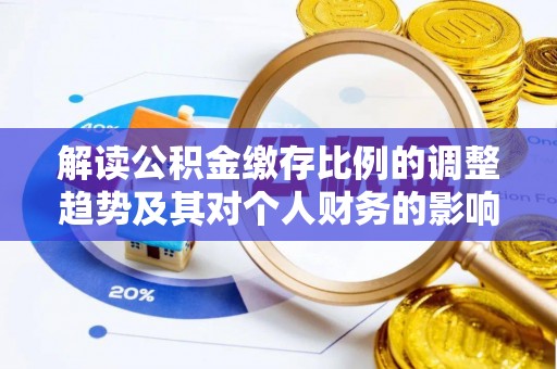 金溪解读公积金缴存比例的调整趋势及其对个人财务的影响