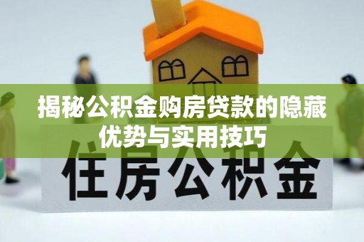 金溪揭秘公积金购房贷款的隐藏优势与实用技巧