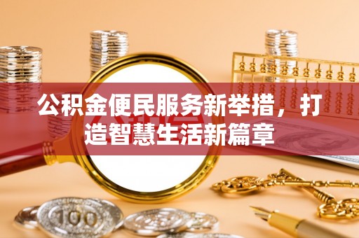 金溪公积金便民服务新举措，打造智慧生活新篇章