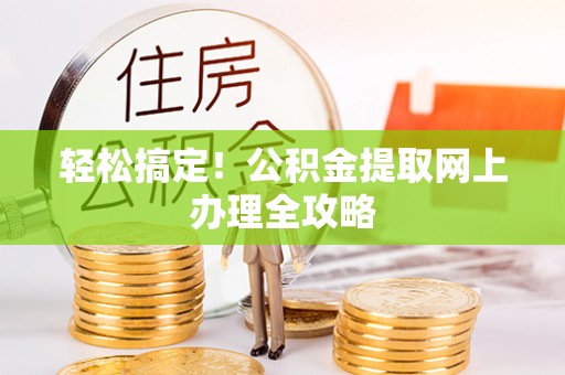 金溪轻松搞定！公积金提取网上办理全攻略