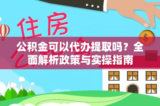 金溪公积金可以代办提取吗？全面解析政策与实操指南