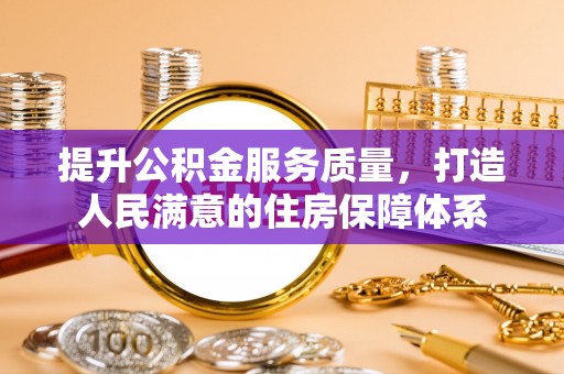 金溪提升公积金服务质量，打造人民满意的住房保障体系