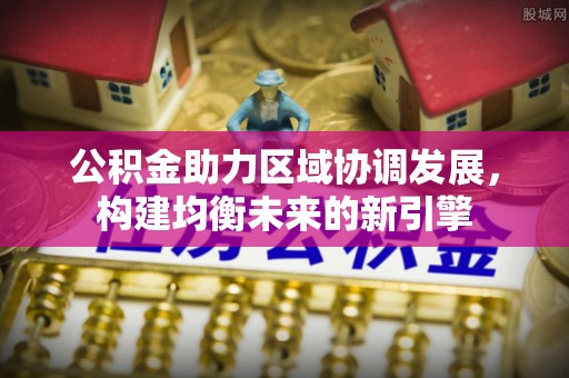金溪公积金助力区域协调发展，构建均衡未来的新引擎