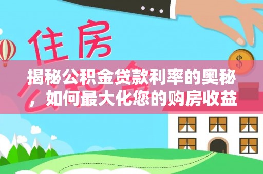 金溪揭秘公积金贷款利率的奥秘，如何最大化您的购房收益