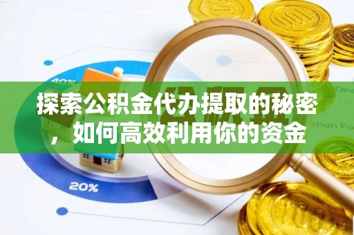 金溪探索公积金代办提取的秘密，如何高效利用你的资金