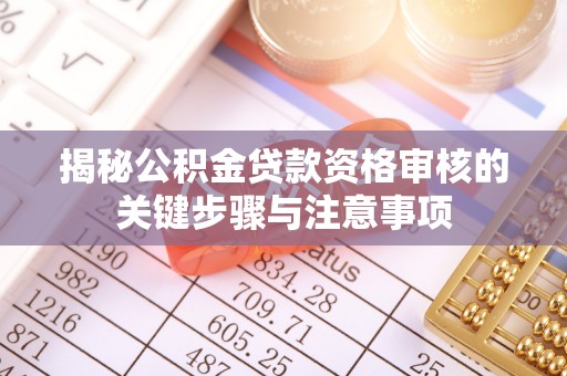 金溪揭秘公积金贷款资格审核的关键步骤与注意事项