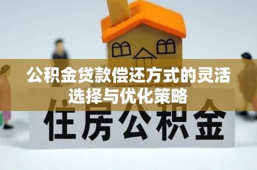 金溪公积金贷款偿还方式的灵活选择与优化策略