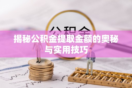 金溪揭秘公积金提取金额的奥秘与实用技巧