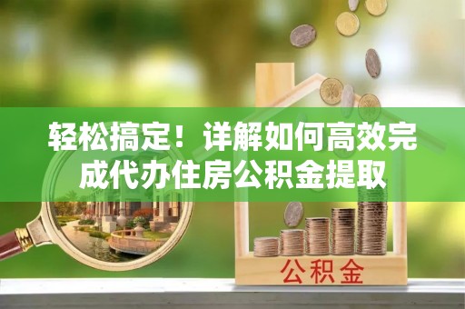 金溪轻松搞定！详解如何高效完成代办住房公积金提取