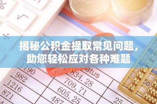 金溪揭秘公积金提取常见问题，助您轻松应对各种难题