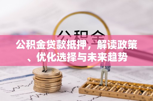 金溪公积金贷款抵押，解读政策、优化选择与未来趋势