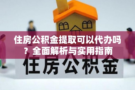 金溪住房公积金提取可以代办吗？全面解析与实用指南
