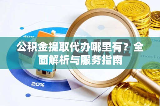 金溪公积金提取代办哪里有？全面解析与服务指南