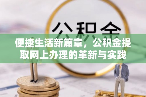金溪便捷生活新篇章，公积金提取网上办理的革新与实践