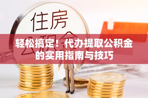 金溪轻松搞定！代办提取公积金的实用指南与技巧