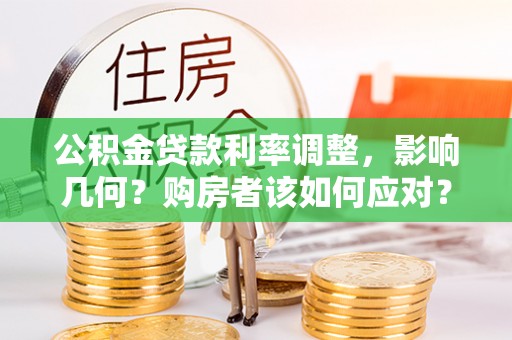 金溪公积金贷款利率调整，影响几何？购房者该如何应对？